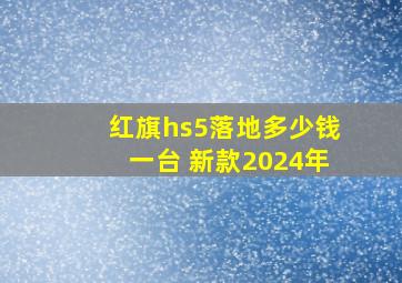 红旗hs5落地多少钱一台 新款2024年